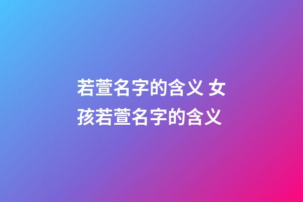 若萱名字的含义 女孩若萱名字的含义